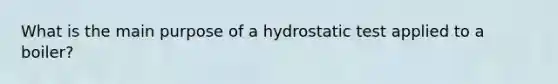 What is the main purpose of a hydrostatic test applied to a boiler?