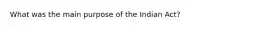 What was the main purpose of the Indian Act?