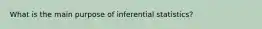 What is the main purpose of inferential statistics?