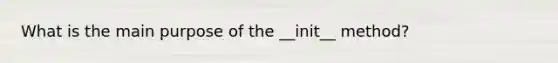 What is the main purpose of the __init__ method?