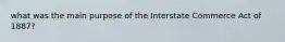 what was the main purpose of the Interstate Commerce Act of 1887?