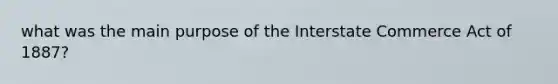 what was the main purpose of the Interstate Commerce Act of 1887?