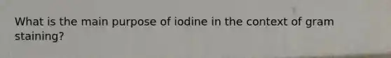 What is the main purpose of iodine in the context of gram staining?