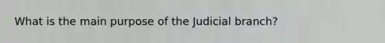 What is the main purpose of the Judicial branch?