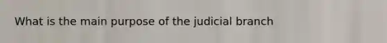 What is the main purpose of the judicial branch