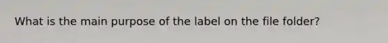 What is the main purpose of the label on the file folder?