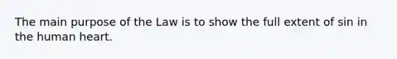 The main purpose of the Law is to show the full extent of sin in the human heart.