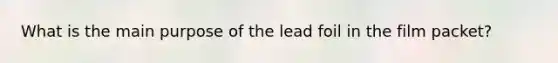 What is the main purpose of the lead foil in the film packet?