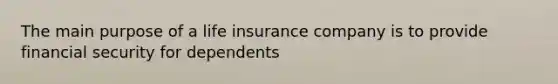 The main purpose of a life insurance company is to provide financial security for dependents