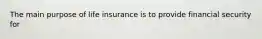 The main purpose of life insurance is to provide financial security for