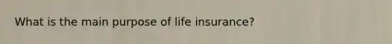 What is the main purpose of life insurance?