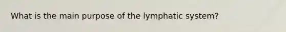 What is the main purpose of the lymphatic system?