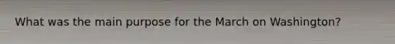 What was the main purpose for the March on Washington?