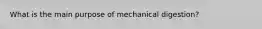 What is the main purpose of mechanical digestion?