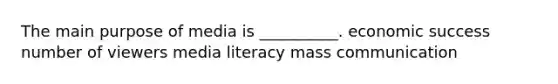 The main purpose of media is __________. economic success number of viewers media literacy mass communication