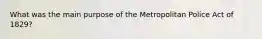 What was the main purpose of the Metropolitan Police Act of 1829?