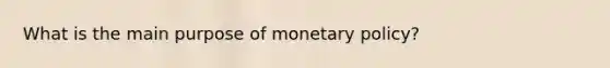 What is the main purpose of monetary policy?