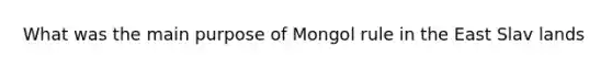 What was the main purpose of Mongol rule in the East Slav lands