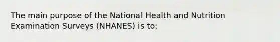 The main purpose of the National Health and Nutrition Examination Surveys (NHANES) is to: