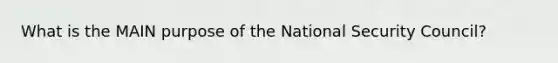 What is the MAIN purpose of the National Security Council?