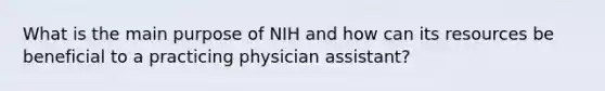 What is the main purpose of NIH and how can its resources be beneficial to a practicing physician assistant?