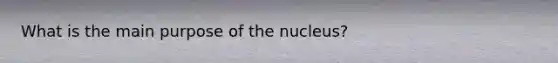 What is the main purpose of the nucleus?