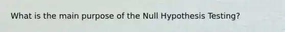 What is the main purpose of the Null Hypothesis Testing?