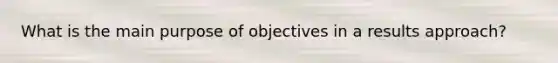 What is the main purpose of objectives in a results approach?