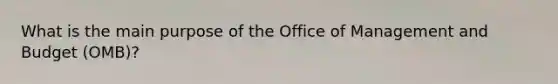 What is the main purpose of the Office of Management and Budget (OMB)?