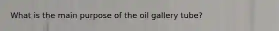 What is the main purpose of the oil gallery tube?