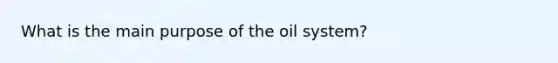 What is the main purpose of the oil system?