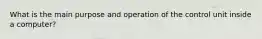 What is the main purpose and operation of the control unit inside a computer?