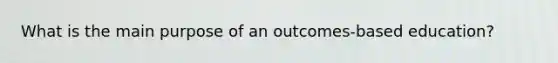 What is the main purpose of an outcomes-based education?