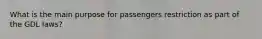 What is the main purpose for passengers restriction as part of the GDL laws?