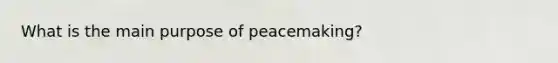 What is the main purpose of peacemaking?