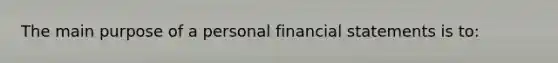 The main purpose of a personal <a href='https://www.questionai.com/knowledge/kFBJaQCz4b-financial-statements' class='anchor-knowledge'>financial statements</a> is to: