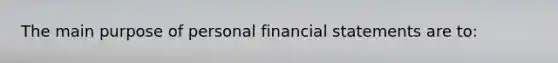 The main purpose of personal financial statements are to: