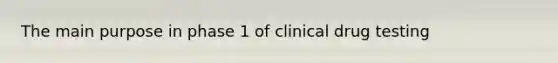 The main purpose in phase 1 of clinical drug testing