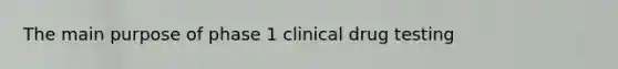 The main purpose of phase 1 clinical drug testing