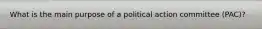 What is the main purpose of a political action committee (PAC)?