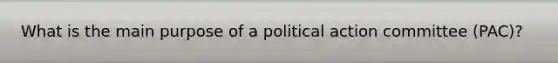 What is the main purpose of a political action committee (PAC)?