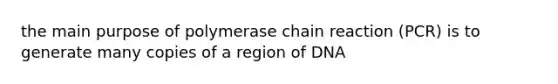 the main purpose of polymerase chain reaction (PCR) is to generate many copies of a region of DNA