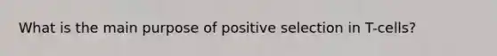 What is the main purpose of positive selection in T-cells?