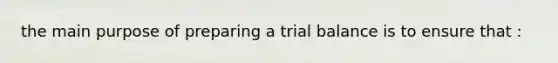 the main purpose of preparing a trial balance is to ensure that :