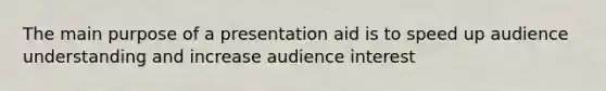 The main purpose of a presentation aid is to speed up audience understanding and increase audience interest