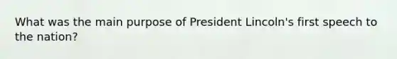 What was the main purpose of President Lincoln's first speech to the nation?