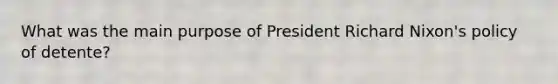 What was the main purpose of President Richard Nixon's policy of detente?