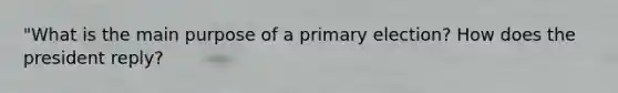 "What is the main purpose of a primary election? How does the president reply?