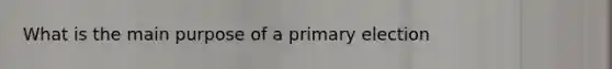 What is the main purpose of a primary election