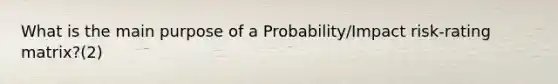 What is the main purpose of a Probability/Impact risk-rating matrix?(2)